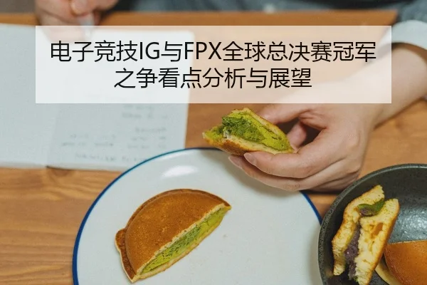 电子竞技IG与FPX全球总决赛冠军之争看点分析与展望