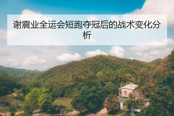 谢震业全运会短跑夺冠后的战术变化分析